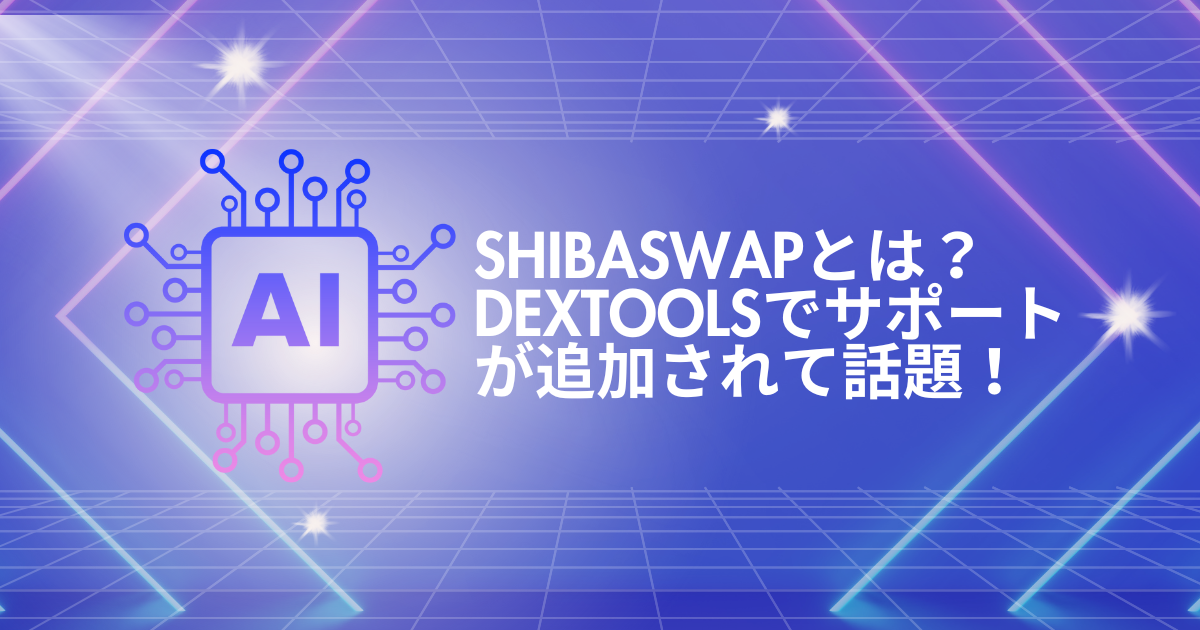 ShibaSwapとは？DexToolsでサポートが追加されて話題！